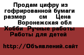 Продам цифру из гофрированной бумаги, размер 1,05 см. › Цена ­ 500 - Воронежская обл. Хобби. Ручные работы » Работы для детей   